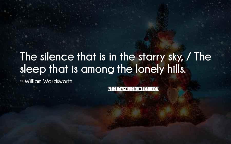 William Wordsworth Quotes: The silence that is in the starry sky, / The sleep that is among the lonely hills.