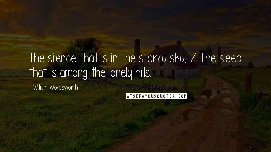 William Wordsworth Quotes: The silence that is in the starry sky, / The sleep that is among the lonely hills.