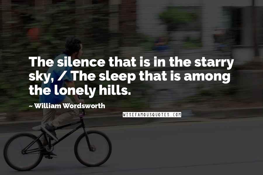 William Wordsworth Quotes: The silence that is in the starry sky, / The sleep that is among the lonely hills.