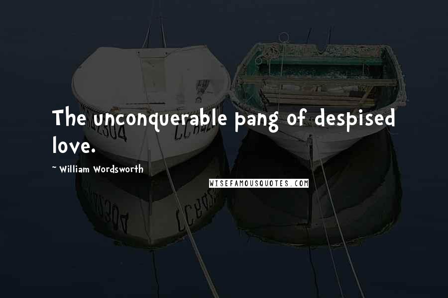William Wordsworth Quotes: The unconquerable pang of despised love.
