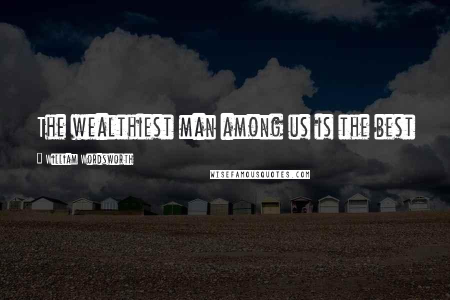 William Wordsworth Quotes: The wealthiest man among us is the best