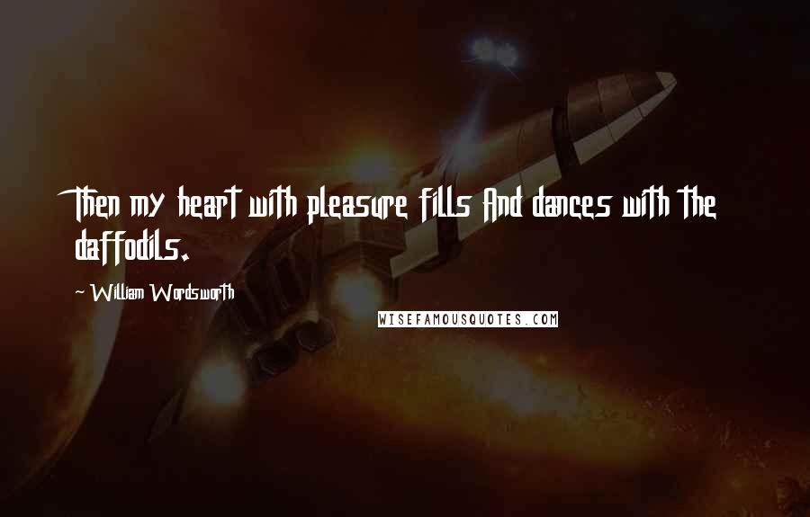 William Wordsworth Quotes: Then my heart with pleasure fills And dances with the daffodils.