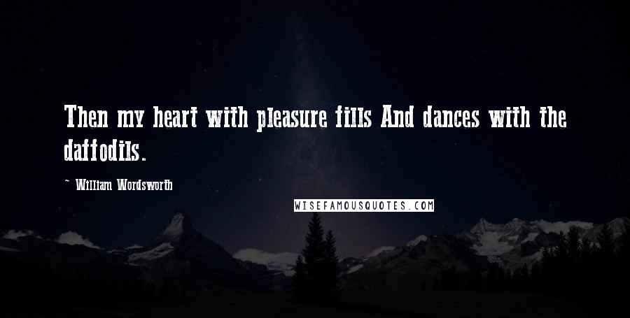 William Wordsworth Quotes: Then my heart with pleasure fills And dances with the daffodils.