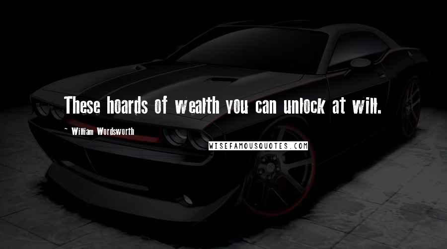 William Wordsworth Quotes: These hoards of wealth you can unlock at will.