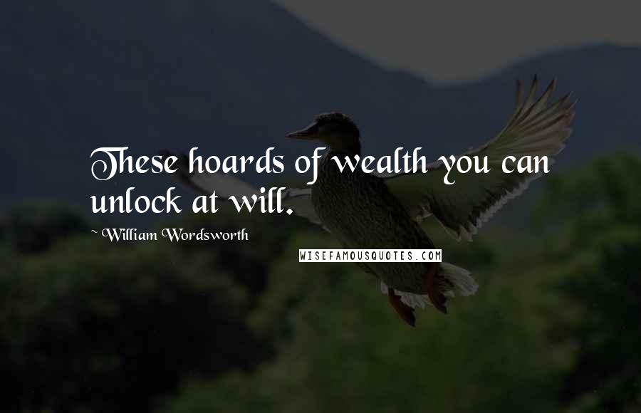 William Wordsworth Quotes: These hoards of wealth you can unlock at will.