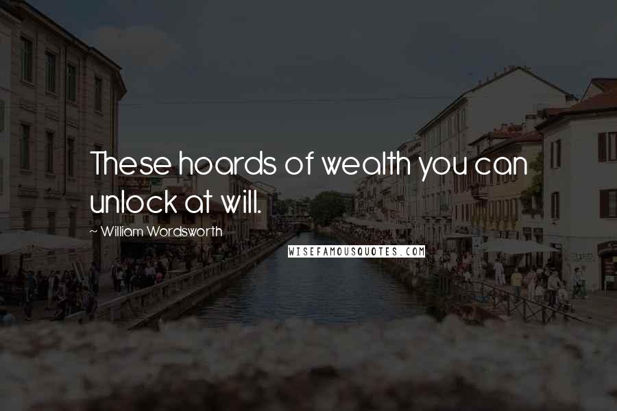 William Wordsworth Quotes: These hoards of wealth you can unlock at will.