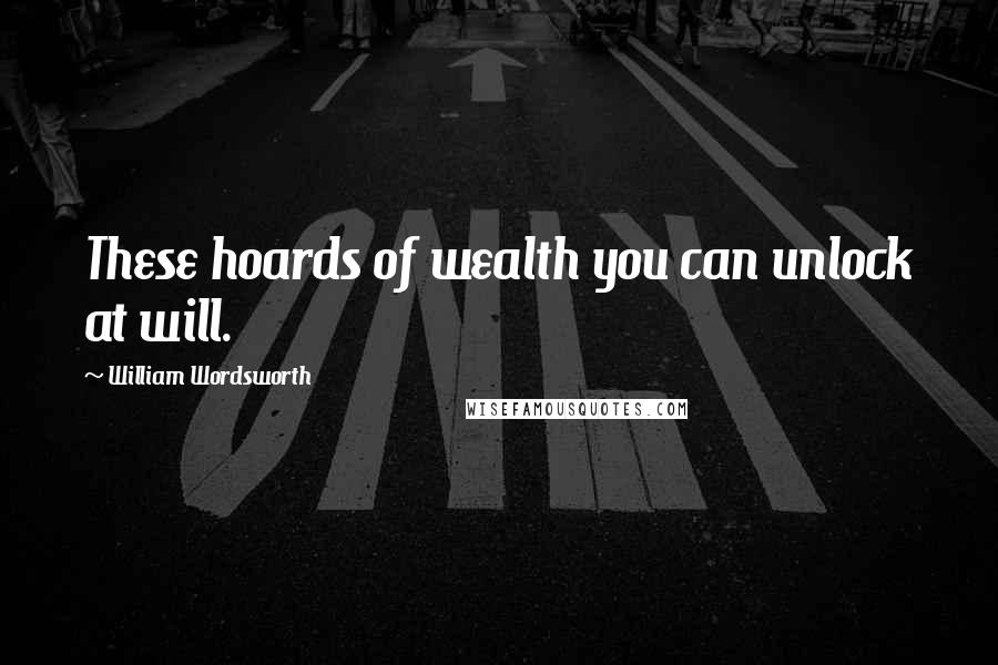 William Wordsworth Quotes: These hoards of wealth you can unlock at will.