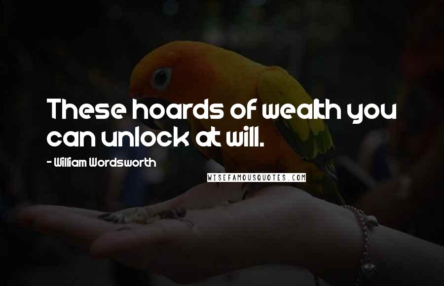 William Wordsworth Quotes: These hoards of wealth you can unlock at will.