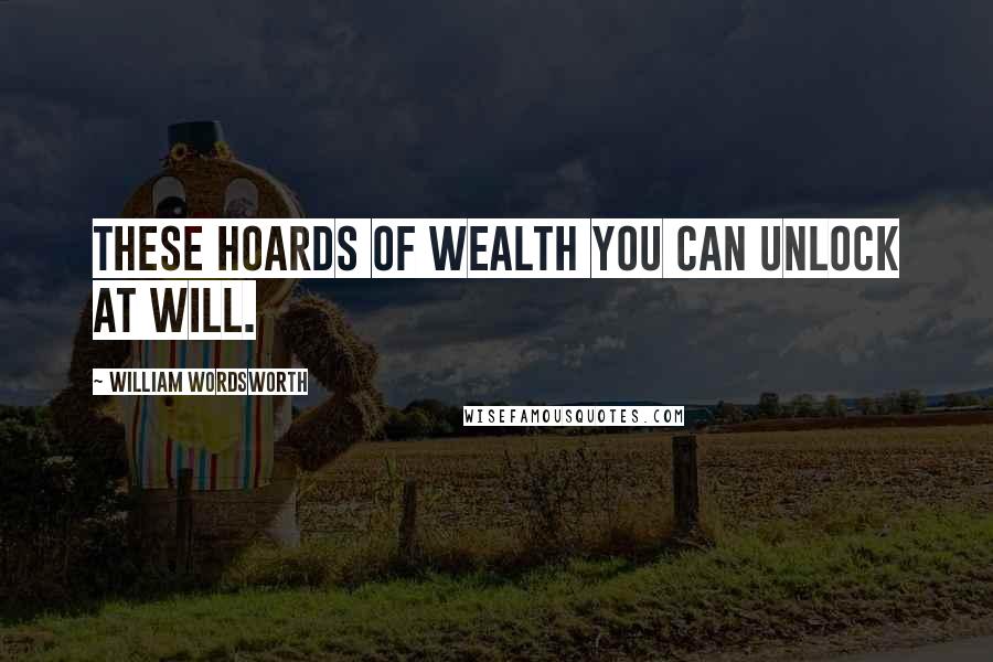 William Wordsworth Quotes: These hoards of wealth you can unlock at will.