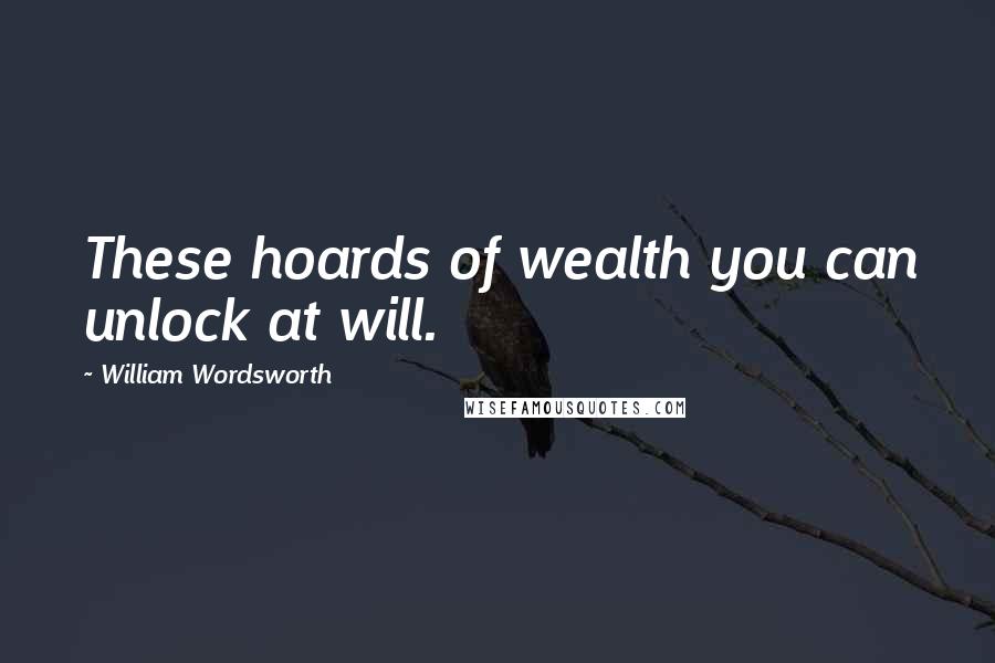 William Wordsworth Quotes: These hoards of wealth you can unlock at will.