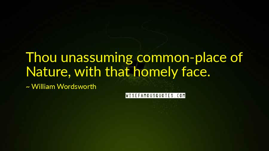 William Wordsworth Quotes: Thou unassuming common-place of Nature, with that homely face.