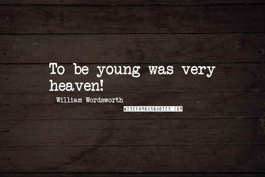 William Wordsworth Quotes: To be young was very heaven!