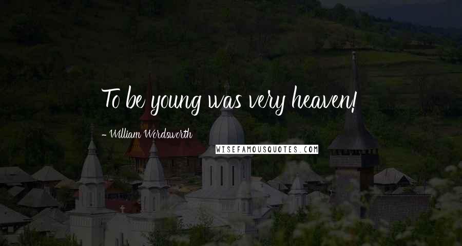 William Wordsworth Quotes: To be young was very heaven!