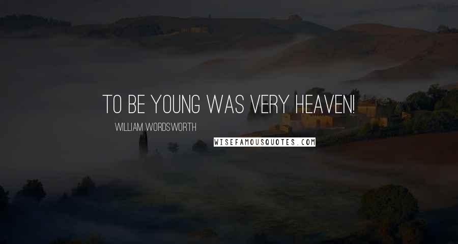 William Wordsworth Quotes: To be young was very heaven!