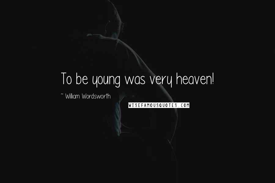 William Wordsworth Quotes: To be young was very heaven!