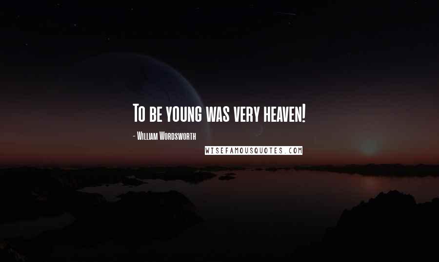 William Wordsworth Quotes: To be young was very heaven!