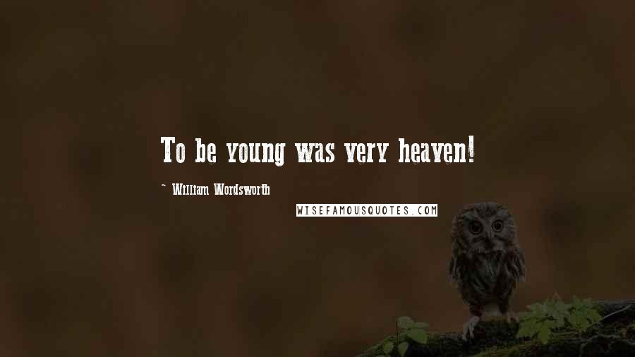 William Wordsworth Quotes: To be young was very heaven!