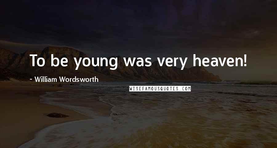 William Wordsworth Quotes: To be young was very heaven!