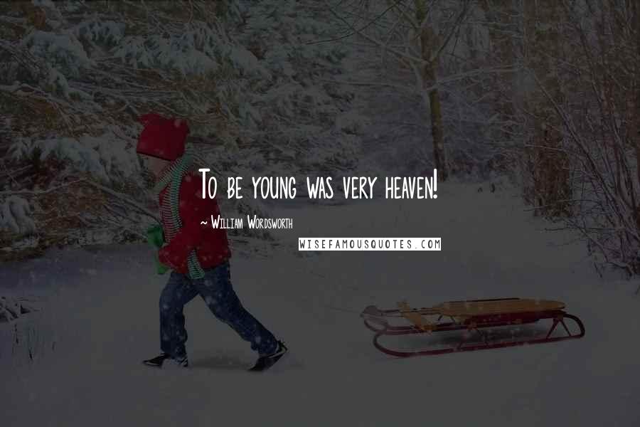 William Wordsworth Quotes: To be young was very heaven!