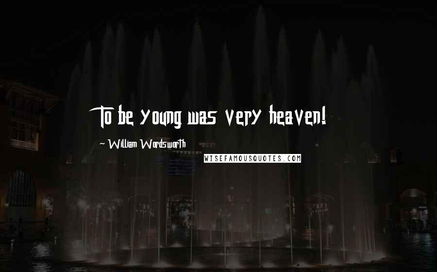 William Wordsworth Quotes: To be young was very heaven!