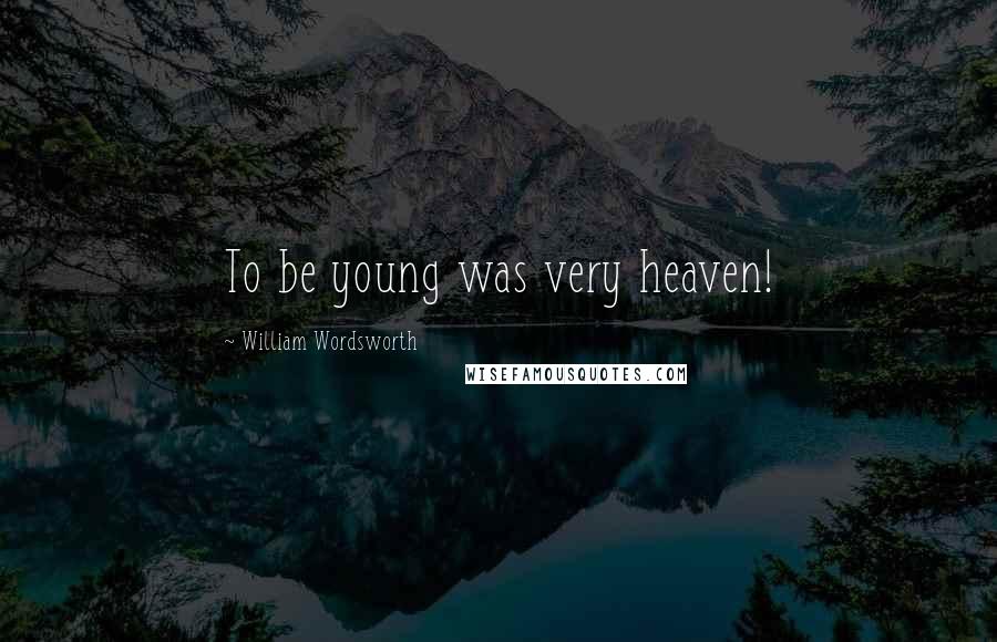 William Wordsworth Quotes: To be young was very heaven!