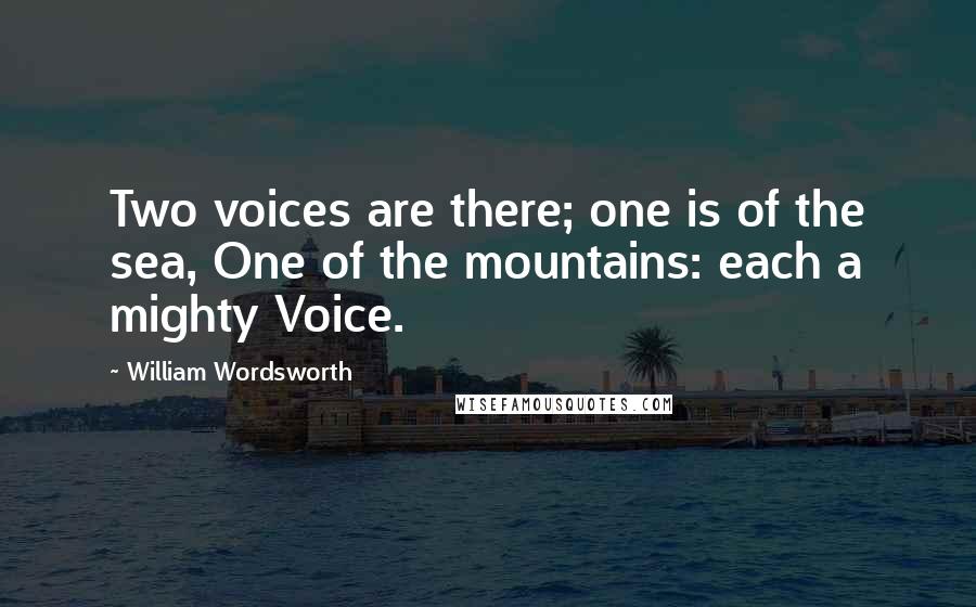 William Wordsworth Quotes: Two voices are there; one is of the sea, One of the mountains: each a mighty Voice.