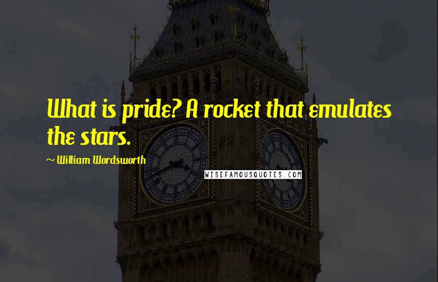 William Wordsworth Quotes: What is pride? A rocket that emulates the stars.