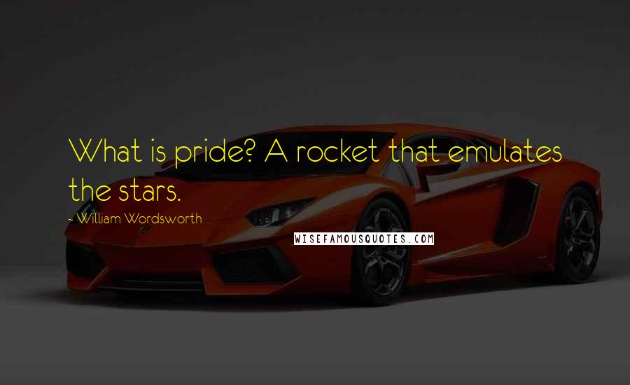 William Wordsworth Quotes: What is pride? A rocket that emulates the stars.