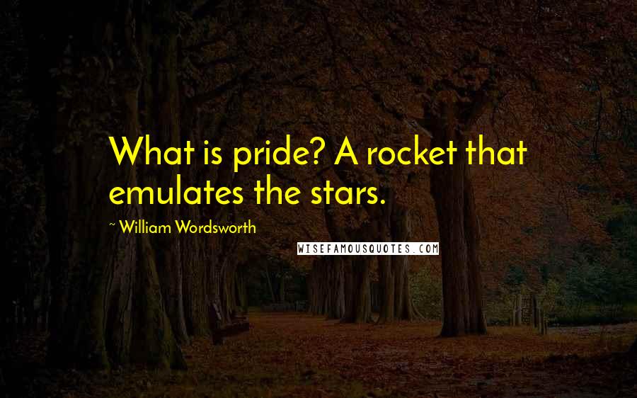 William Wordsworth Quotes: What is pride? A rocket that emulates the stars.