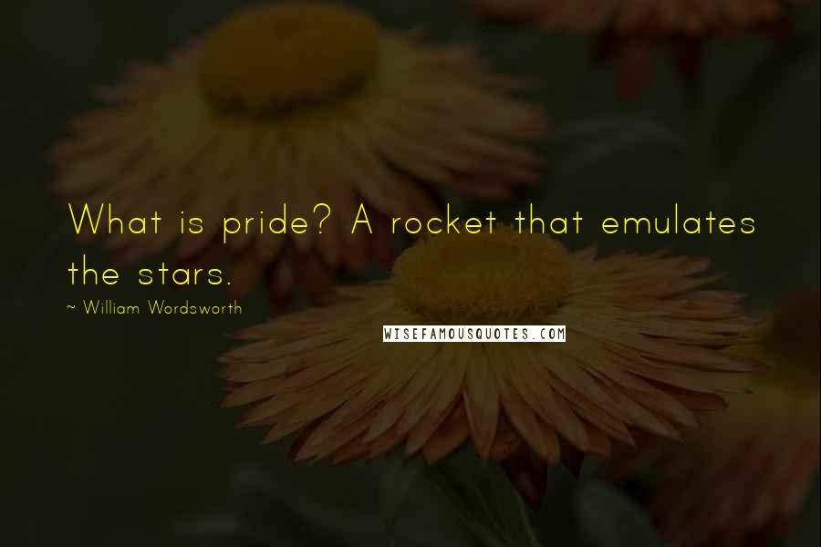 William Wordsworth Quotes: What is pride? A rocket that emulates the stars.