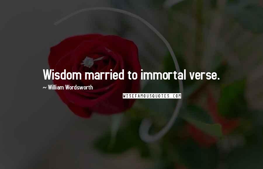 William Wordsworth Quotes: Wisdom married to immortal verse.
