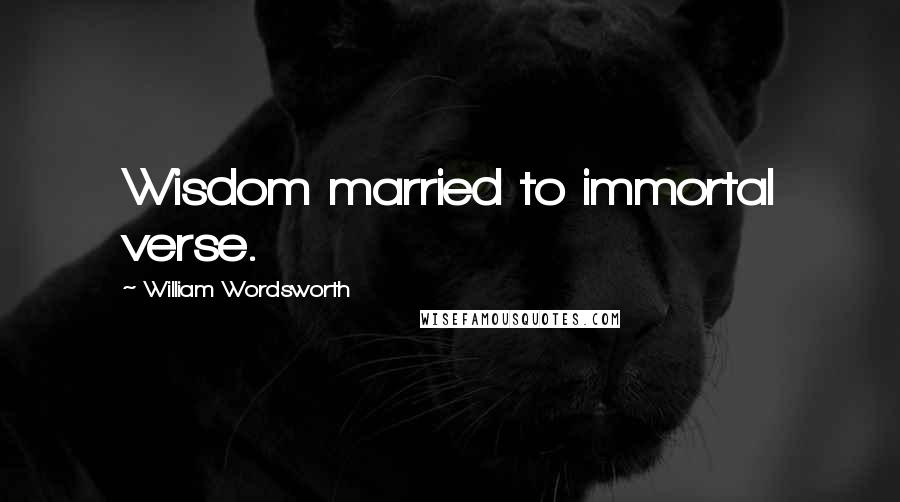William Wordsworth Quotes: Wisdom married to immortal verse.