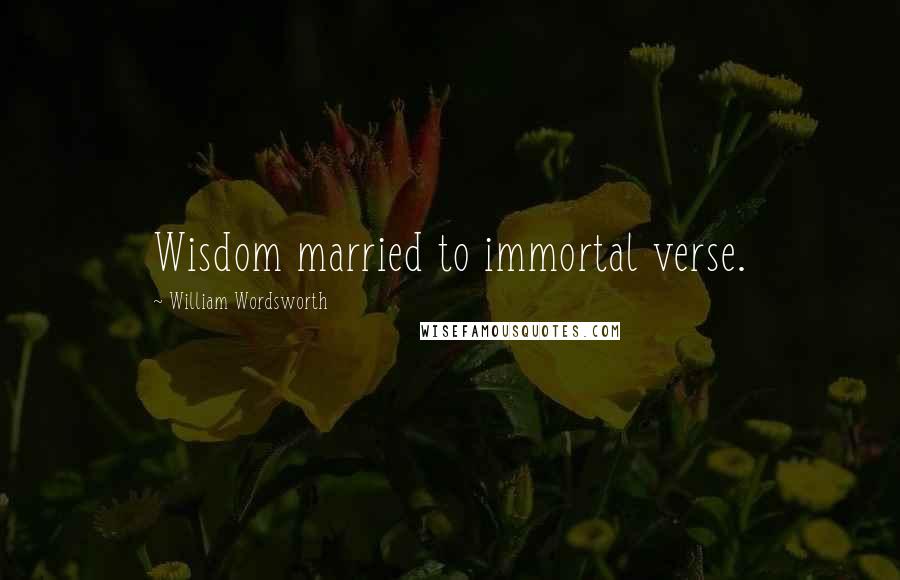 William Wordsworth Quotes: Wisdom married to immortal verse.