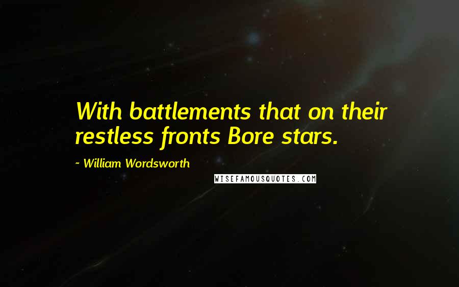 William Wordsworth Quotes: With battlements that on their restless fronts Bore stars.