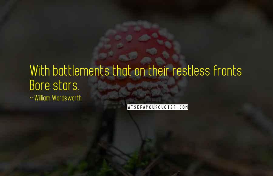 William Wordsworth Quotes: With battlements that on their restless fronts Bore stars.