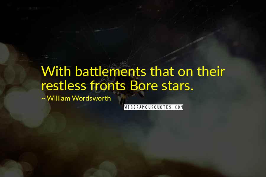 William Wordsworth Quotes: With battlements that on their restless fronts Bore stars.