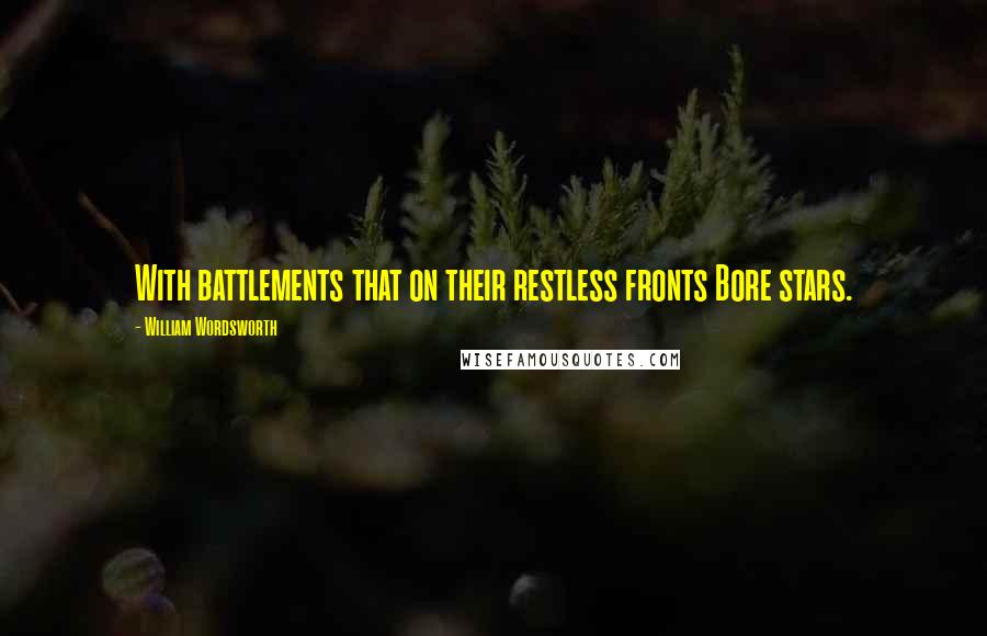 William Wordsworth Quotes: With battlements that on their restless fronts Bore stars.