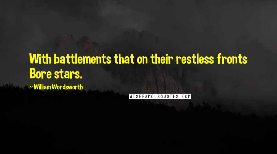 William Wordsworth Quotes: With battlements that on their restless fronts Bore stars.