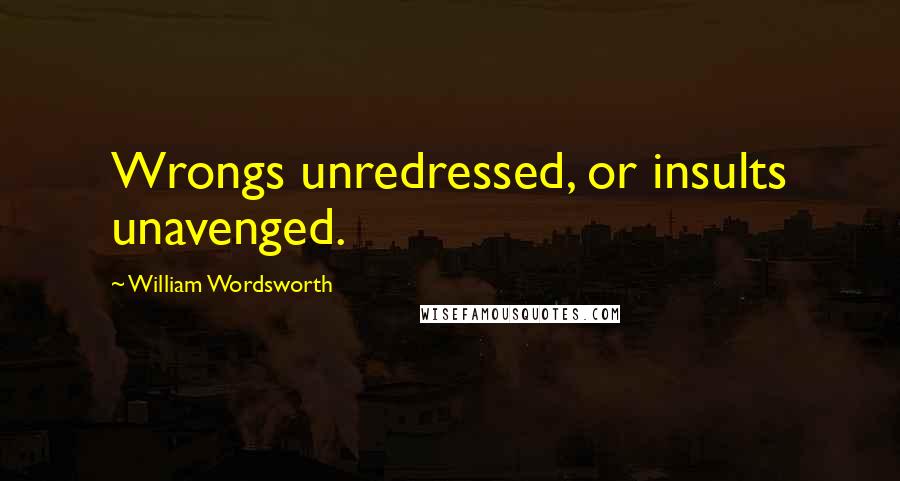 William Wordsworth Quotes: Wrongs unredressed, or insults unavenged.