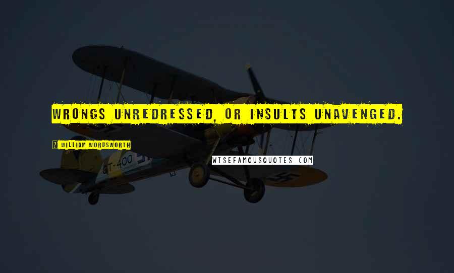 William Wordsworth Quotes: Wrongs unredressed, or insults unavenged.