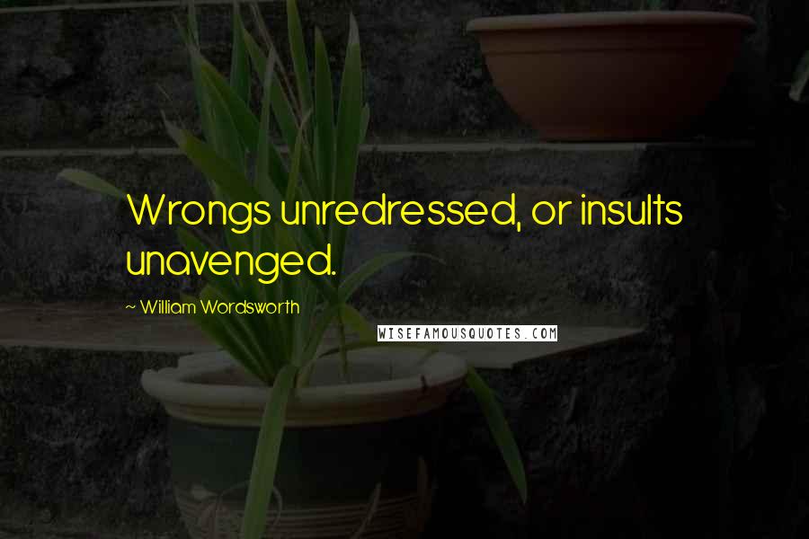 William Wordsworth Quotes: Wrongs unredressed, or insults unavenged.