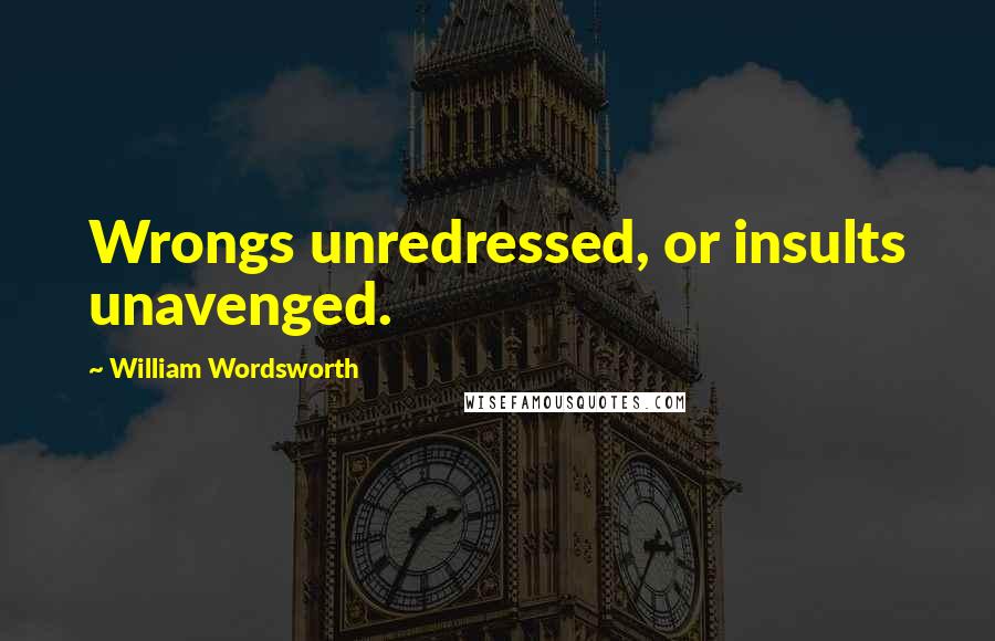 William Wordsworth Quotes: Wrongs unredressed, or insults unavenged.