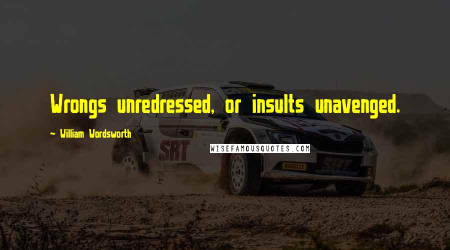William Wordsworth Quotes: Wrongs unredressed, or insults unavenged.