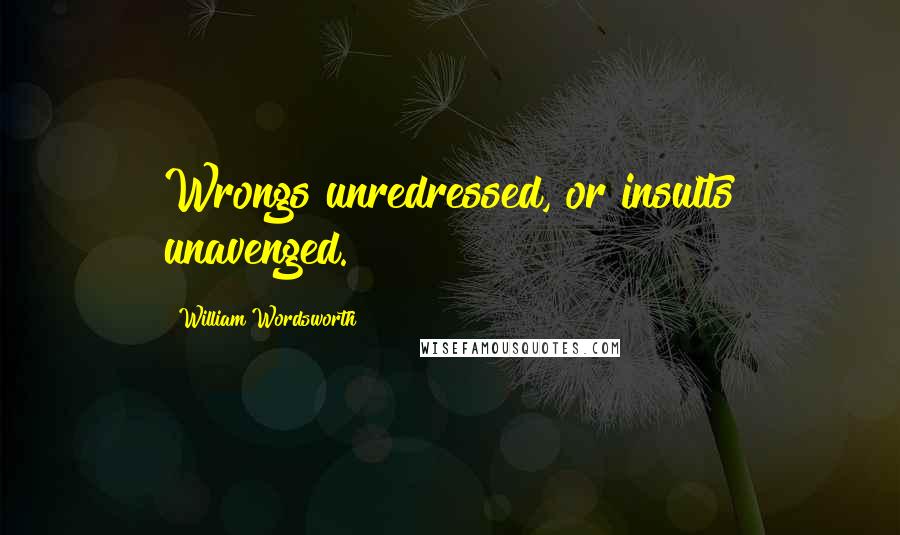 William Wordsworth Quotes: Wrongs unredressed, or insults unavenged.