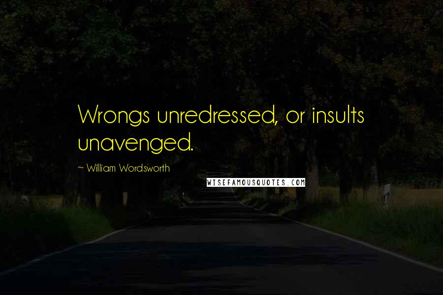 William Wordsworth Quotes: Wrongs unredressed, or insults unavenged.