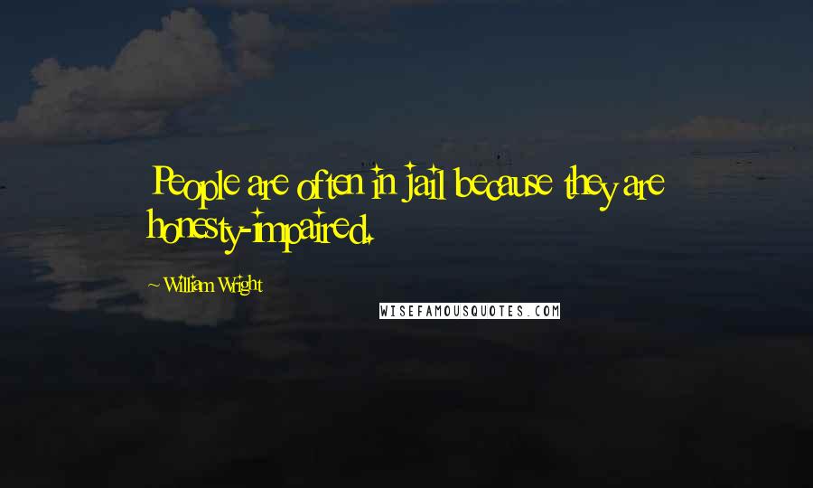 William Wright Quotes: People are often in jail because they are honesty-impaired.