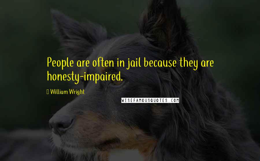 William Wright Quotes: People are often in jail because they are honesty-impaired.