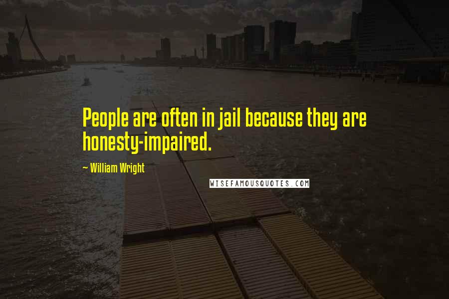 William Wright Quotes: People are often in jail because they are honesty-impaired.