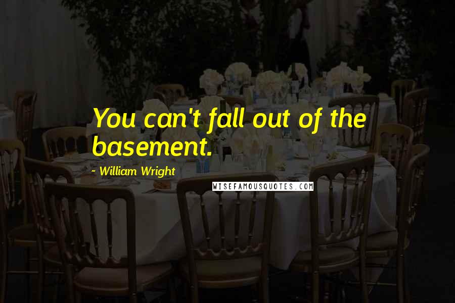 William Wright Quotes: You can't fall out of the basement.