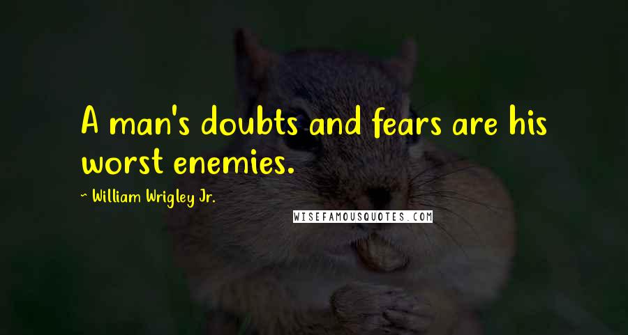 William Wrigley Jr. Quotes: A man's doubts and fears are his worst enemies.
